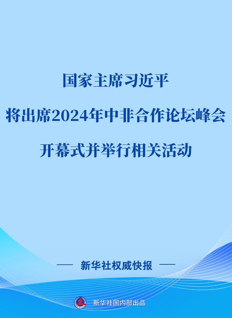 新华社权威快报丨习近平将出席2024年中非合作论坛峰会开幕式并举行相关活动